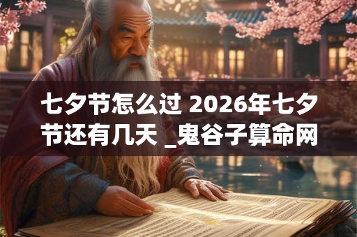 七夕节怎么过 2026年七夕节还有几天 _鬼谷子算命网