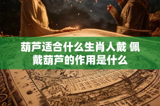 葫芦适合什么生肖人戴 佩戴葫芦的作用是什么