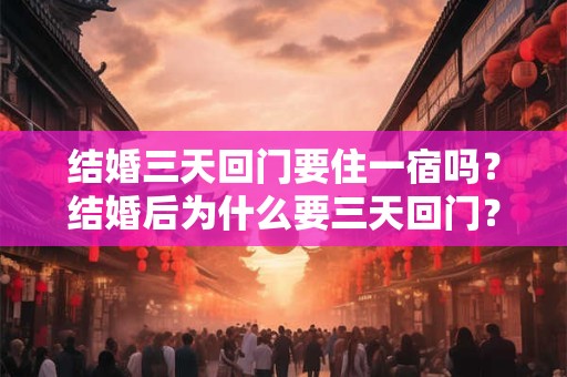 结婚三天回门要住一宿吗?结婚后为什么要三天回门? 结婚三天回门要住一宿吗?结婚后为什么要三天回门?