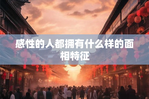 感性的人都拥有什么样的面相特征