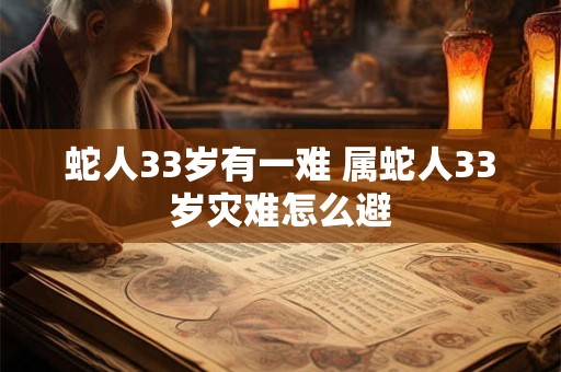 蛇人33岁有一难 属蛇人33岁灾难怎么避