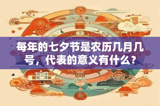 每年的七夕节是农历几月几号，代表的意义有什么？