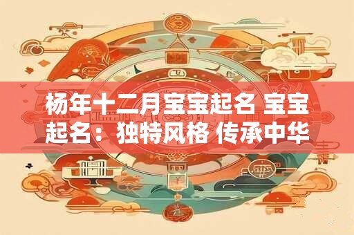 杨年十二月宝宝起名 宝宝起名：独特风格 传承中华文化