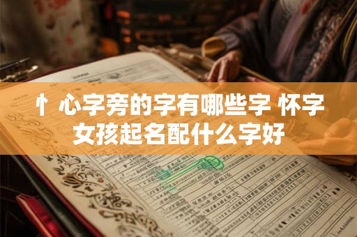 忄心字旁的字有哪些字 怀字女孩起名配什么字好 忄心字旁的字有哪些字 怀字女孩起名配什么字好