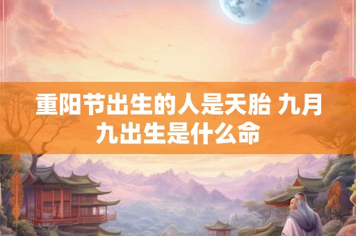 重阳节出生的人是天胎 九月九出生是什么命