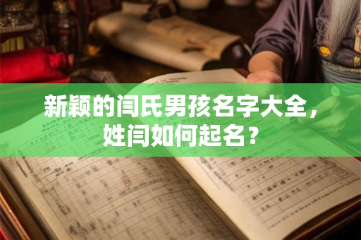 新颖的闫氏男孩名字大全,姓闫如何起名? 新颖的闫氏男孩名字大全,姓闫如何起名?