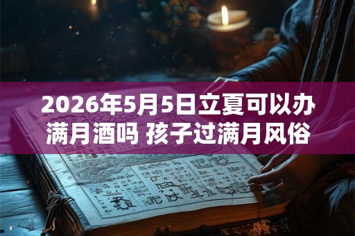 2026年5月5日立夏可以办满月酒吗 孩子过满月风俗