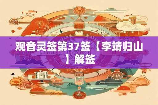 观音灵签第37签【李靖归山】解签 观音灵签第37签【李靖归山】解签