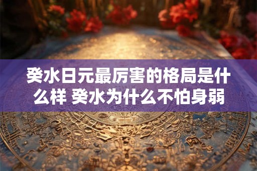 癸水日元最厉害的格局是什么样 癸水为什么不怕身弱