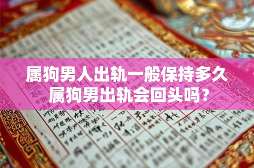 属狗男人出轨一般保持多久 属狗男出轨会回头吗? 属狗男人出轨一般保持多久 属狗男出轨会回头吗?