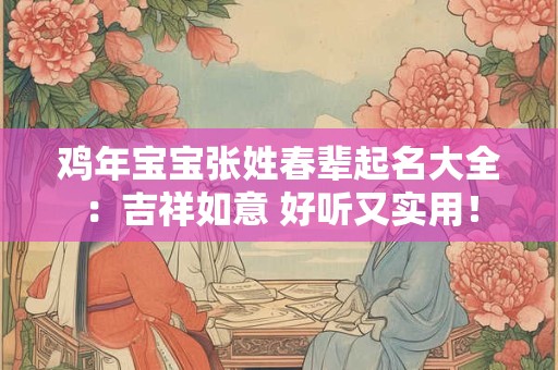 鸡年宝宝张姓春辈起名大全:吉祥如意 好听又实用! 鸡年宝宝张姓春辈起名大全:吉祥如意 好听又实用!