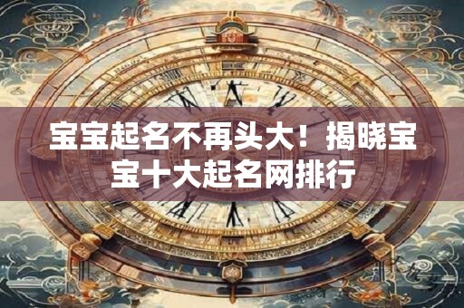 宝宝起名不再头大!揭晓宝宝十大起名网排行 宝宝起名不再头大!揭晓宝宝十大起名网排行