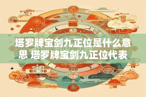 塔罗牌宝剑九正位是什么意思 塔罗牌宝剑九正位代表什么意思