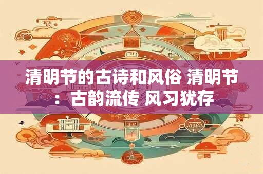清明节的古诗和风俗 清明节：古韵流传 风习犹存
