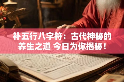 补五行八字符:古代神秘的养生之道 今日为你揭秘! 补五行八字符:古代神秘的养生之道 今日为你揭秘!