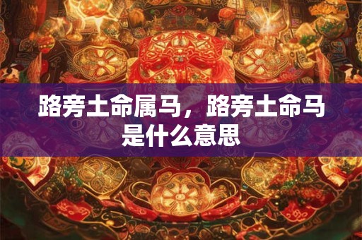 路旁土命属马，路旁土命马是什么意思