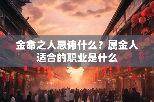 金命之人忌讳什么？属金人适合的职业是什么