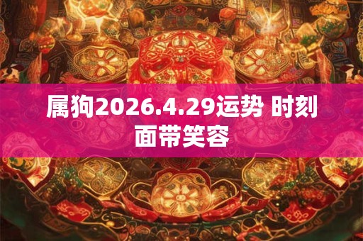 属狗2026.4.29运势 时刻面带笑容