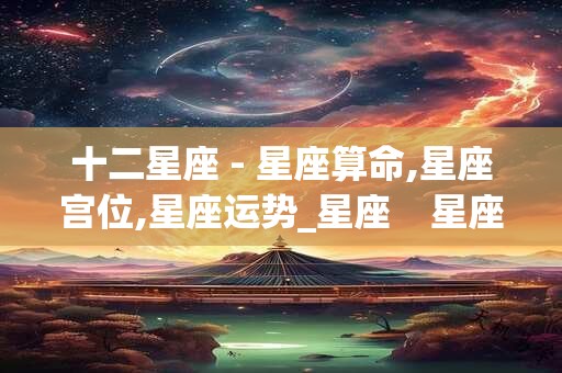 十二星座 - 星座算命,星座宫位,星座运势_星座    星座综合