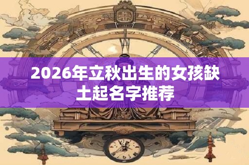 2026年立秋出生的女孩缺土起名字推荐