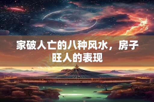 家破人亡的八种风水,房子旺人的表现 家破人亡的八种风水,房子旺人的表现