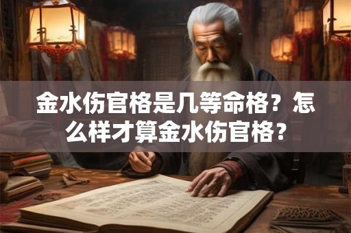 金水伤官格是几等命格？怎么样才算金水伤官格？