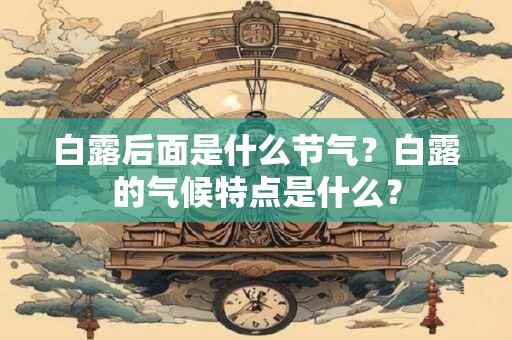白露后面是什么节气?白露的气候特点是什么? 白露后面是什么节气?白露的气候特点是什么?