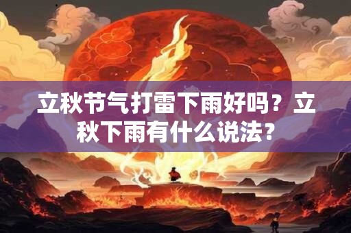 立秋节气打雷下雨好吗?立秋下雨有什么说法? 立秋节气打雷下雨好吗?立秋下雨有什么说法?