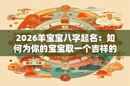 2026羊宝宝八字起名：如何为你的宝宝取一个吉祥的名字