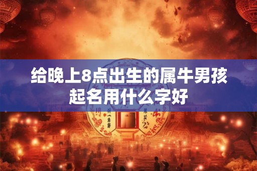 给晚上8点出生的属牛男孩起名用什么字好