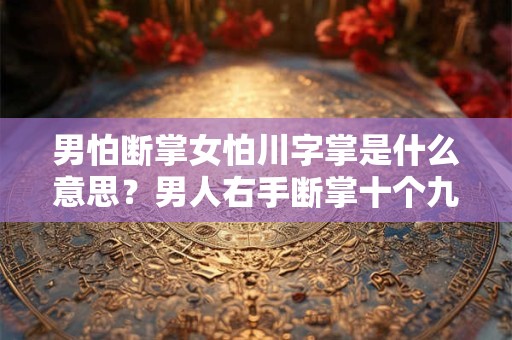 男怕断掌女怕川字掌是什么意思?男人右手断掌十个九个败 男怕断掌女怕川字掌是什么意思?男人右手断掌十个九个败