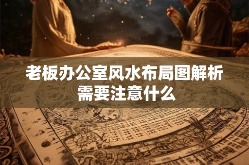 老板办公室风水布局图解析 需要注意什么