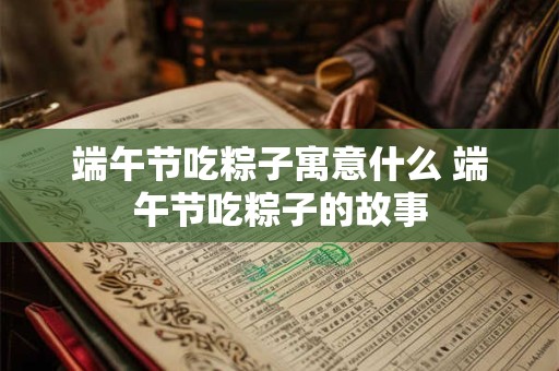 端午节吃粽子寓意什么 端午节吃粽子的故事