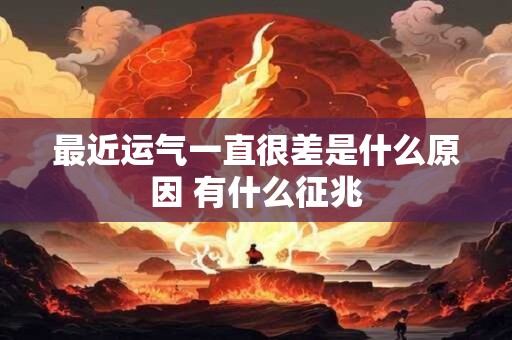最近运气一直很差是什么原因 有什么征兆 最近运气一直很差是什么原因 有什么征兆
