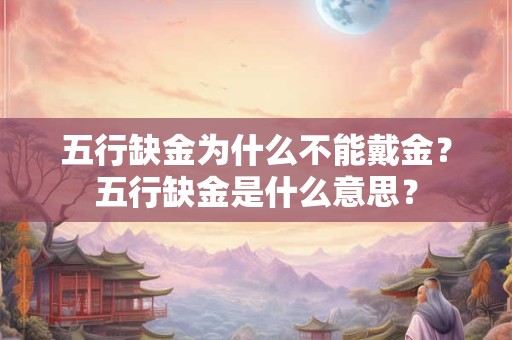 五行缺金为什么不能戴金？五行缺金是什么意思？