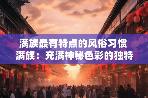 满族最有特点的风俗习惯 满族：充满神秘色彩的独特风俗习惯