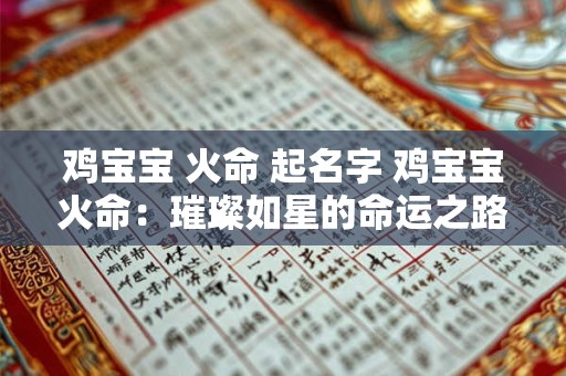 鸡宝宝 火命 起名字 鸡宝宝火命:璀璨如星的命运之路 鸡宝宝 火命 起名字 鸡宝宝火命:璀璨如星的命运之路