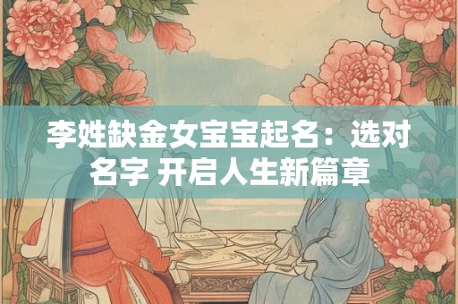 李姓缺金女宝宝起名:选对名字 开启人生新篇章 李姓缺金女宝宝起名:选对名字 开启人生新篇章