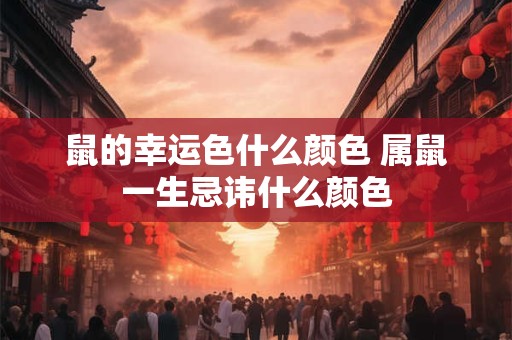 鼠的幸运色什么颜色 属鼠一生忌讳什么颜色 鼠的幸运色什么颜色 属鼠一生忌讳什么颜色