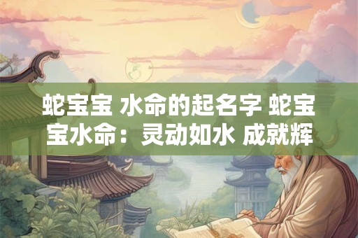蛇宝宝 水命的起名字 蛇宝宝水命：灵动如水 成就辉煌人生