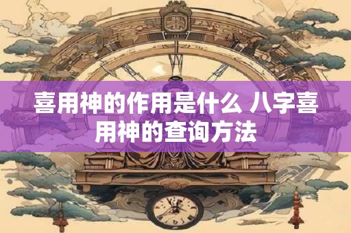 喜用神的作用是什么 八字喜用神的查询方法