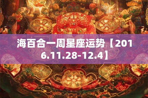 海百合一周星座运势【2016.11.28-12.4】 海百合一周星座运势【2016.11.28-12.4】