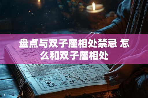 盘点与双子座相处禁忌 怎么和双子座相处