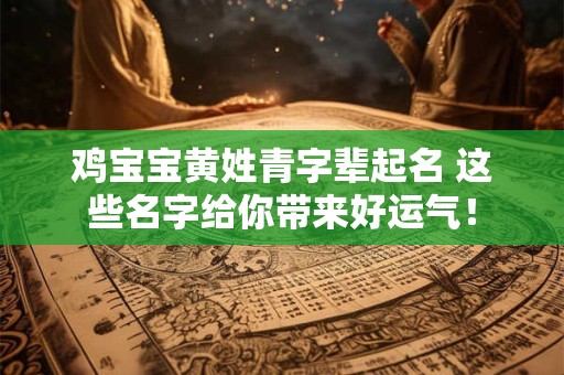 鸡宝宝黄姓青字辈起名 这些名字给你带来好运气！