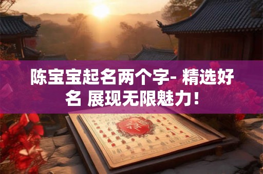 陈宝宝起名两个字- 精选好名 展现无限魅力！