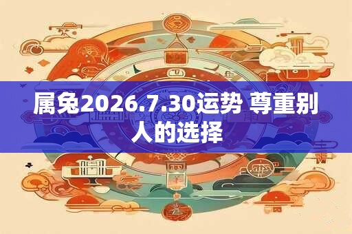 属兔2026.7.30运势 尊重别人的选择 属兔2026.7.30运势 尊重别人的选择