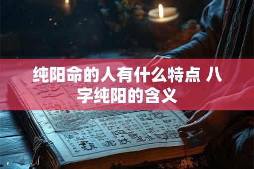 纯阳命的人有什么特点 八字纯阳的含义