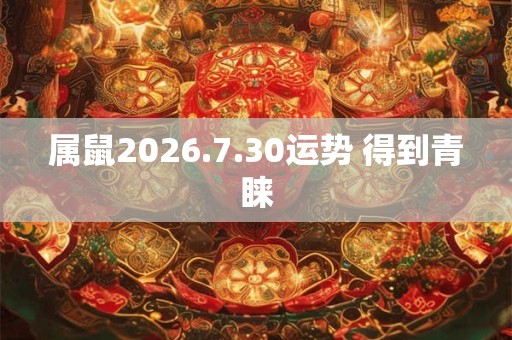 属鼠2026.7.30运势 得到青睐