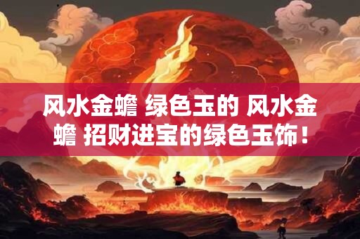 风水金蟾 绿色玉的 风水金蟾 招财进宝的绿色玉饰！
