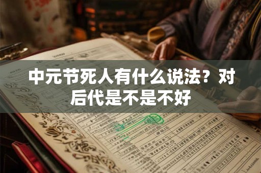 中元节死人有什么说法？对后代是不是不好